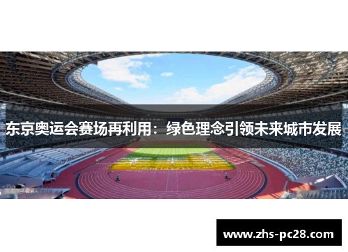 东京奥运会赛场再利用：绿色理念引领未来城市发展