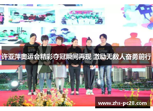 许亚萍奥运会精彩夺冠瞬间再现 激励无数人奋勇前行